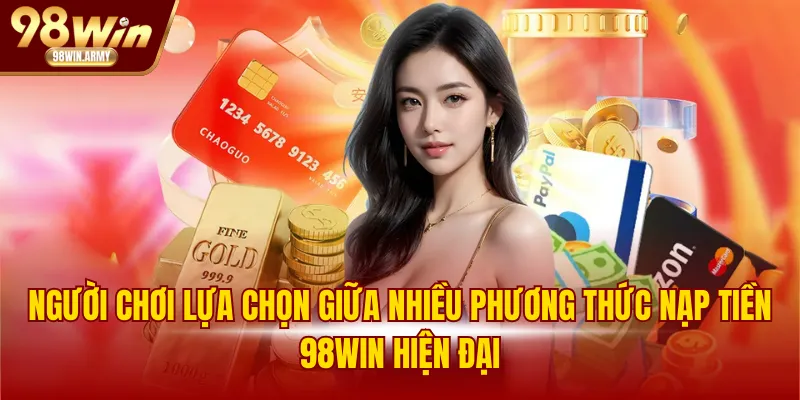 Người chơi lựa chọn giữa nhiều phương thức nạp tiền 98WIN hiện đại